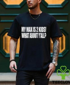 My Max Is 2 Kids What About Y'all Shirt
