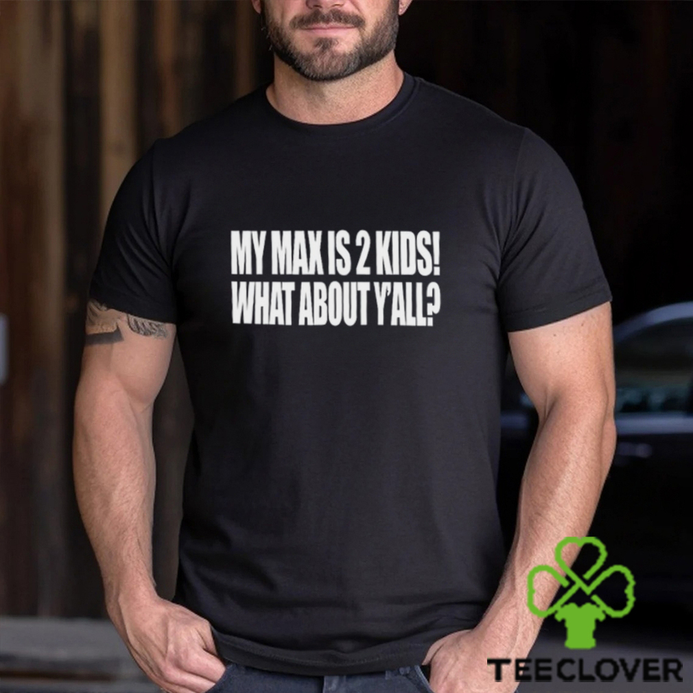 My Max Is 2 Kids What About Y'all Shirt My Max Is 2 Kids What About Y'all Shirt