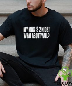 My Max Is 2 Kids What About Y'all Shirt