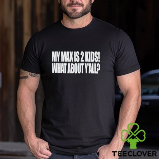 My Max Is 2 Kids What About Y’all hoodie, sweater, longsleeve, shirt v-neck, t-shirt