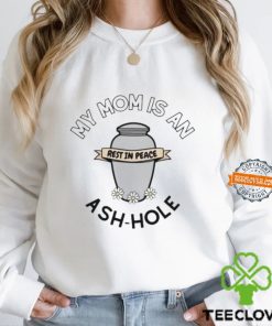 My Mom Is An Rest In Peace Ash Hole Shirt