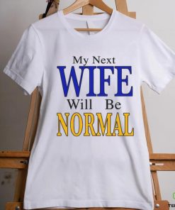 My Next Wife Will Be Normal Shirt