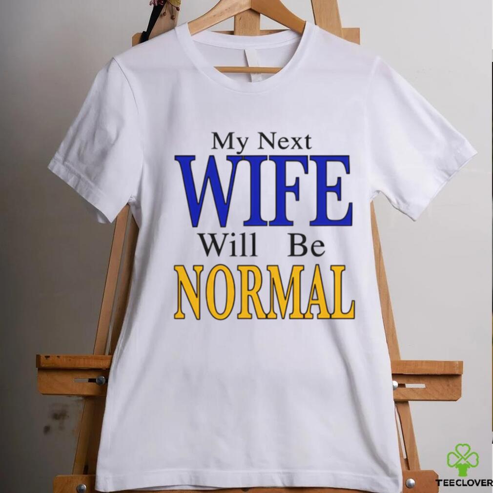 My Next Wife Will Be Normal Shirt My Next Wife Will Be Normal Shirt