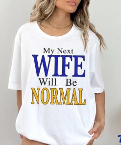 My Next Wife Will Be Normal Shirt