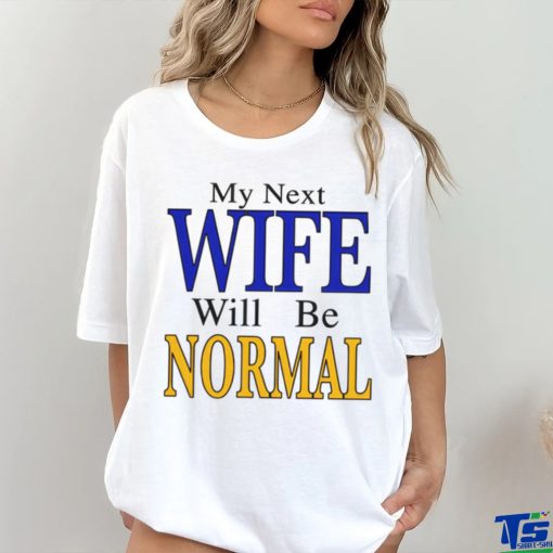 My Next Wife Will Be Normal Shirt