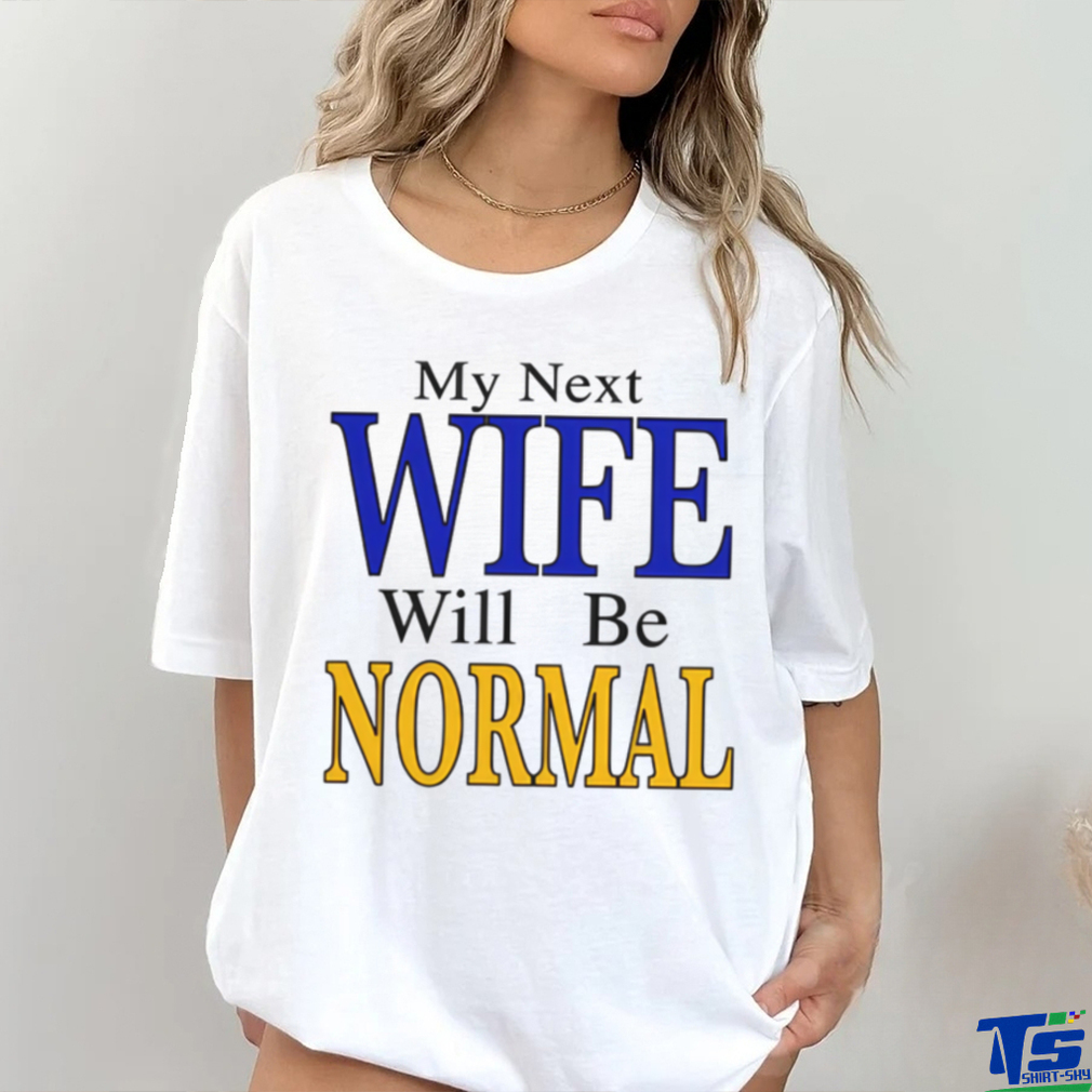 My Next Wife Will Be Normal Shirt My Next Wife Will Be Normal Shirt