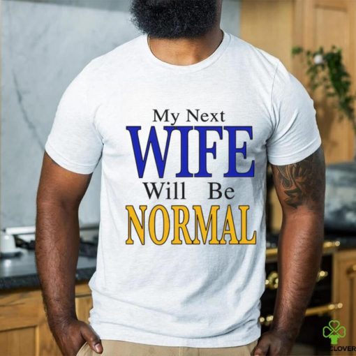 My Next Wife Will Be Normal Shirt