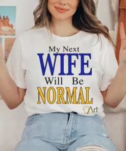 My Next Wife Will Be Normal Shirt