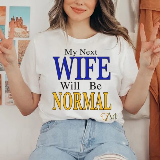 My Next Wife Will Be Normal Shirt