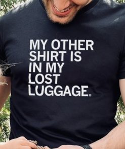 My Other Shirt Is In My Lost Luggage Shirt