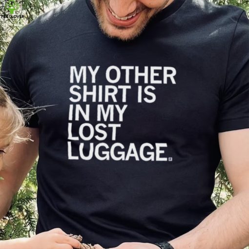 My Other Shirt Is In My Lost Luggage Shirt