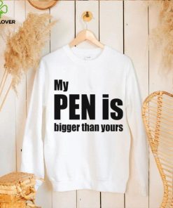 My Pen Is Bigger Than Yours Funny Penis Shirt