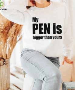 My Pen Is Bigger Than Yours Funny Penis Shirt