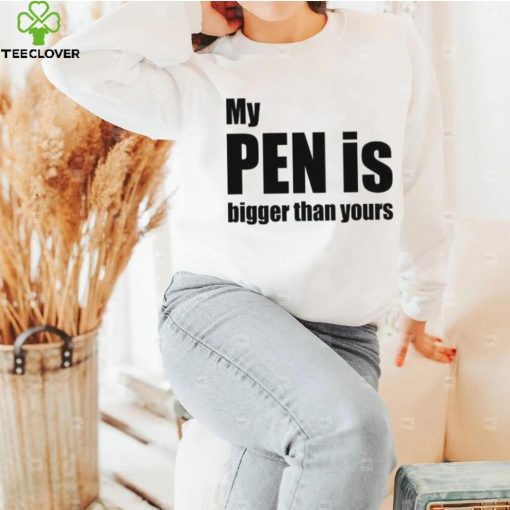 My Pen Is Bigger Than Yours Funny Penis Shirt