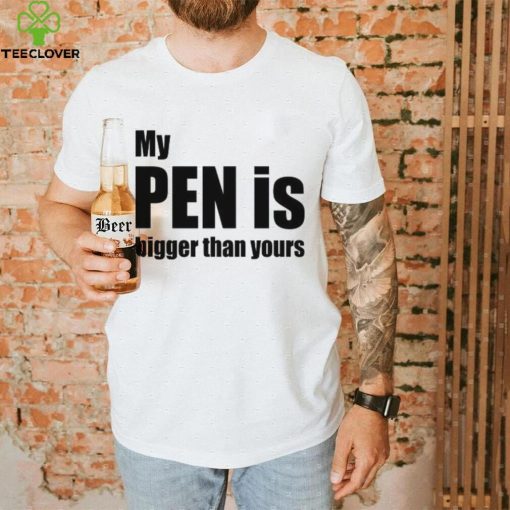 My Pen Is Bigger Than Yours Funny Penis Shirt