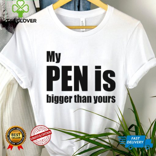 My Pen Is Bigger Than Yours Funny Penis Shirt