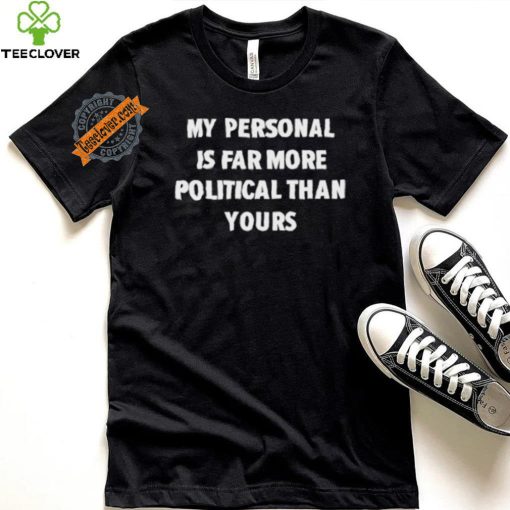 My Personal Is Far More Political Than Yours Shirt