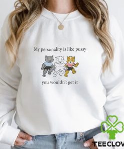 My Personality Is Like Pussy You Wouldn_t Get It Shirt