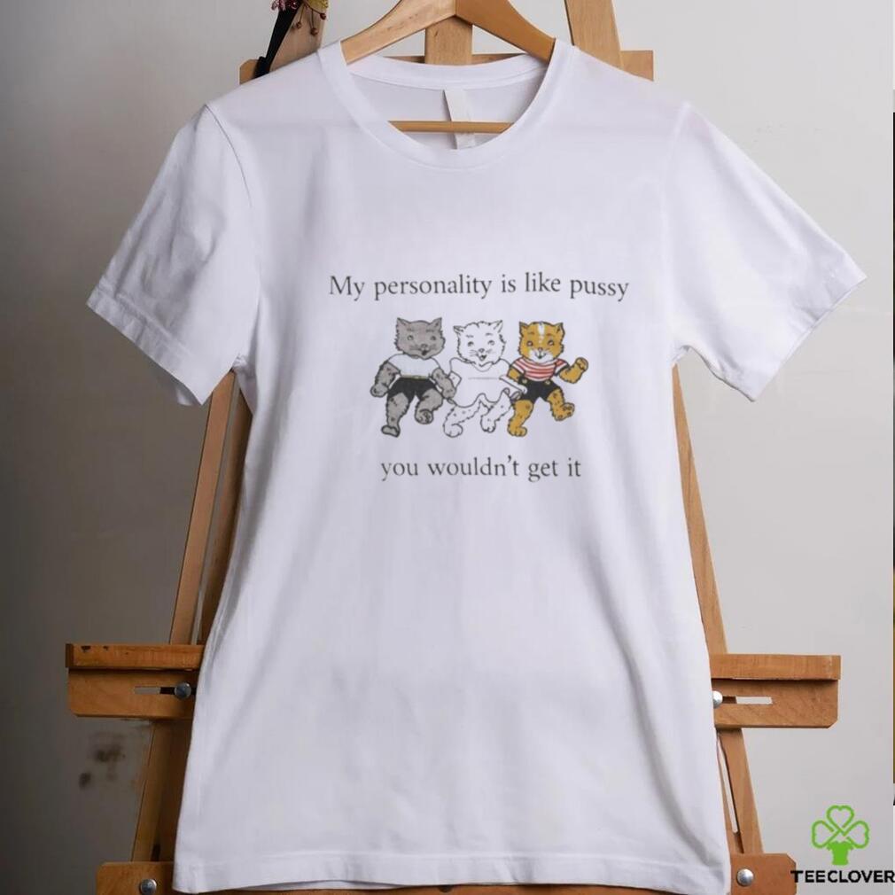 My Personality Is Like Pussy You Wouldn’t Get It T Shirt My Personality Is Like Pussy You Wouldn’t Get It T Shirt