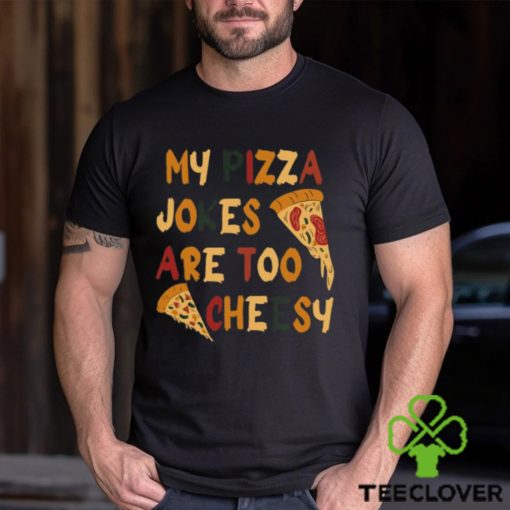 My Pizza Jokes Are Too Cheesy Shirt