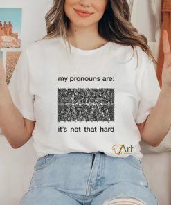 My Pronouns Are It's Not That Hard Shirt