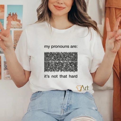 My Pronouns Are It’s Not That Hard Shirt