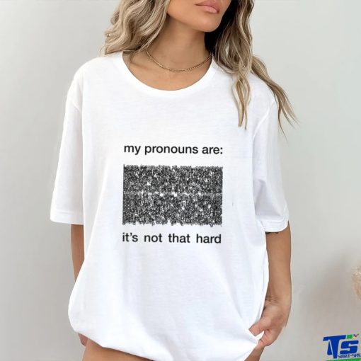 My Pronouns Are It’s Not That Hard Shirt