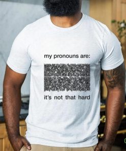 My Pronouns Are It's Not That Hard Shirt