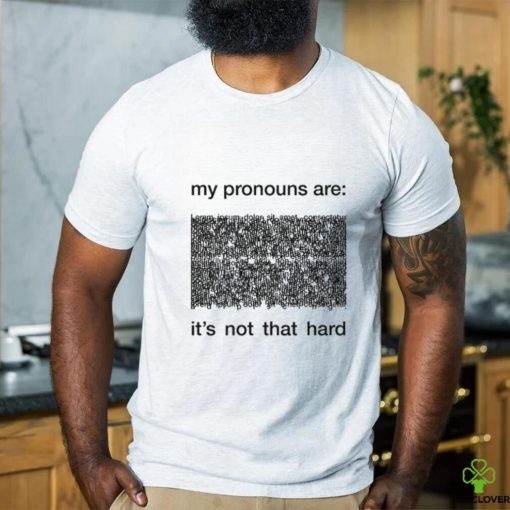 My Pronouns Are It’s Not That Hard Shirt