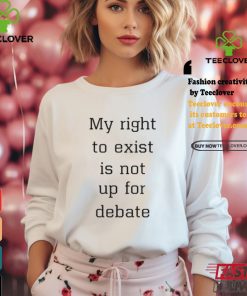My Right To Exist Is Not Up For Debate Shirt