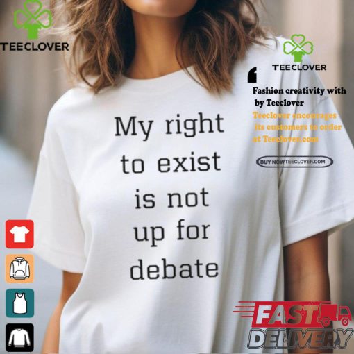 My Right To Exist Is Not Up For Debate Shirt