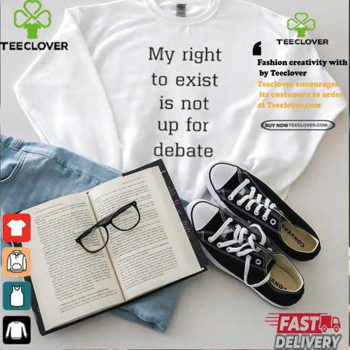 My Right To Exist Is Not Up For Debate Shirt