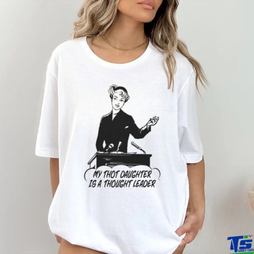 My Thot Daughter Is A Thought Leader Shirt