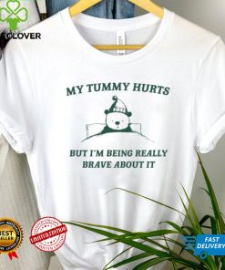 My Tummy Hurts But Im Being Really Brave About It Shirt