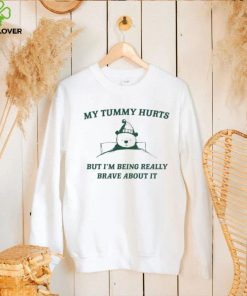 My Tummy Hurts But Im Being Really Brave About It Shirt