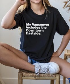 My Vancouver Includes The Downtown Eastside Shirt