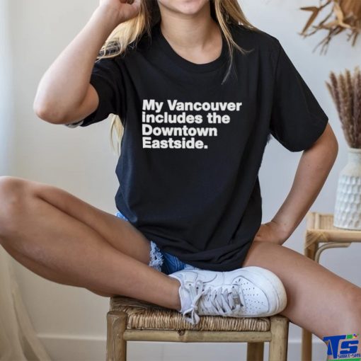 My Vancouver Includes The Downtown Eastside Shirt