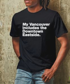 My Vancouver Includes The Downtown Eastside Shirt