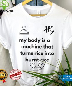 My body is a machine that turns rice into burnt rice shirt