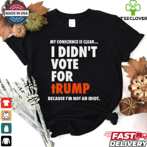 My conscience is clear I didn’t vote for Trump shirt