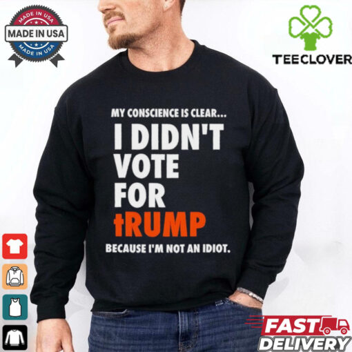 My conscience is clear I didn’t vote for Trump shirt