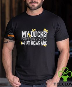 My ducks don’t even know what rows are hoodie, sweater, longsleeve, shirt v-neck, t-shirt