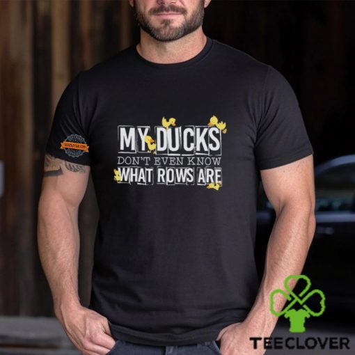 My ducks don’t even know what rows are hoodie, sweater, longsleeve, shirt v-neck, t-shirt