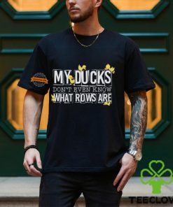 My ducks don’t even know what rows are hoodie, sweater, longsleeve, shirt v-neck, t-shirt