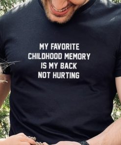 My favorite childhood memory is my back not hurting shirt