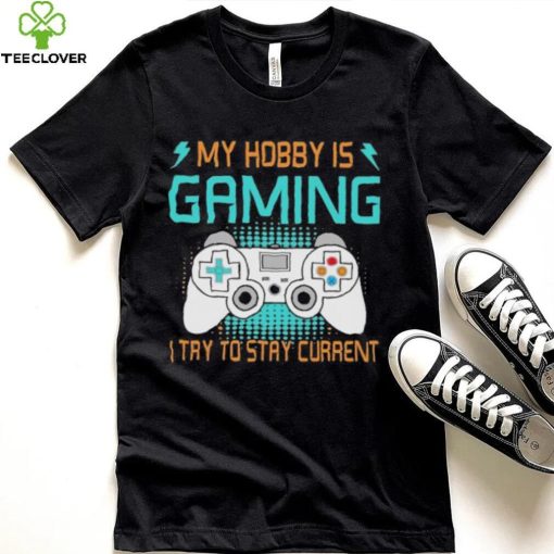 My hobby is gaming i try to stay current hoodie, sweater, longsleeve, shirt v-neck, t-shirt