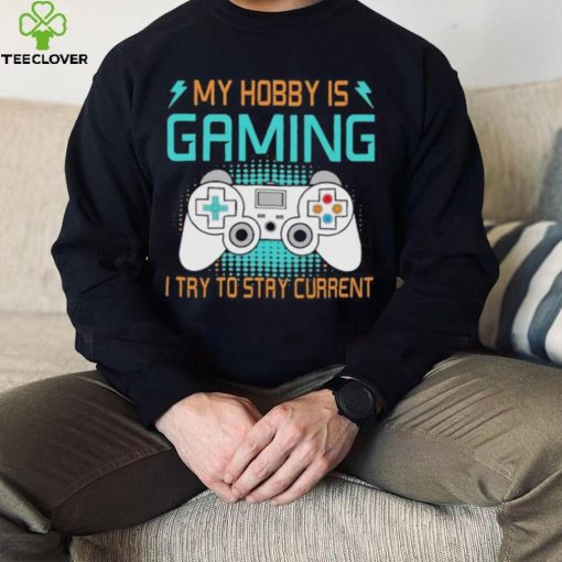 My hobby is gaming i try to stay current hoodie, sweater, longsleeve, shirt v-neck, t-shirt