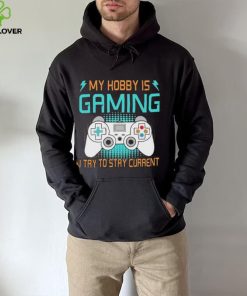 My hobby is gaming i try to stay current hoodie, sweater, longsleeve, shirt v-neck, t-shirt