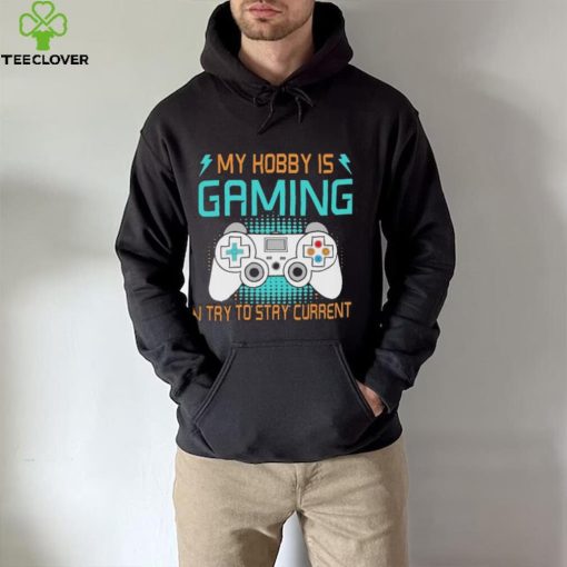 My hobby is gaming i try to stay current hoodie, sweater, longsleeve, shirt v-neck, t-shirt