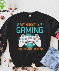 My hobby is gaming i try to stay current hoodie, sweater, longsleeve, shirt v-neck, t-shirt